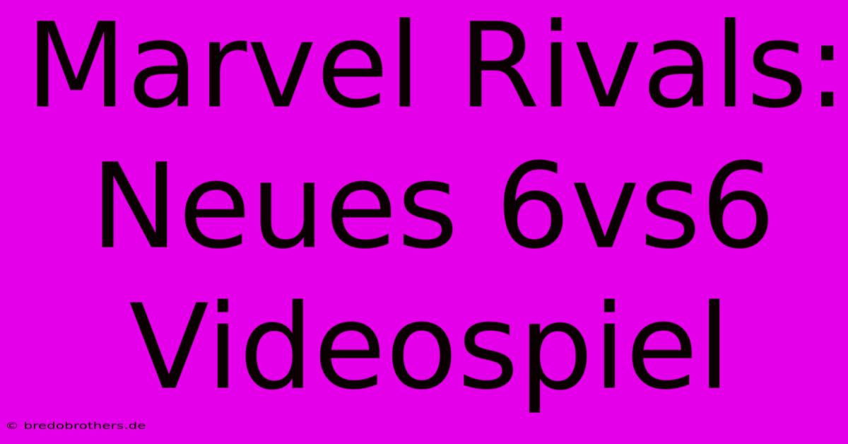 Marvel Rivals: Neues 6vs6 Videospiel