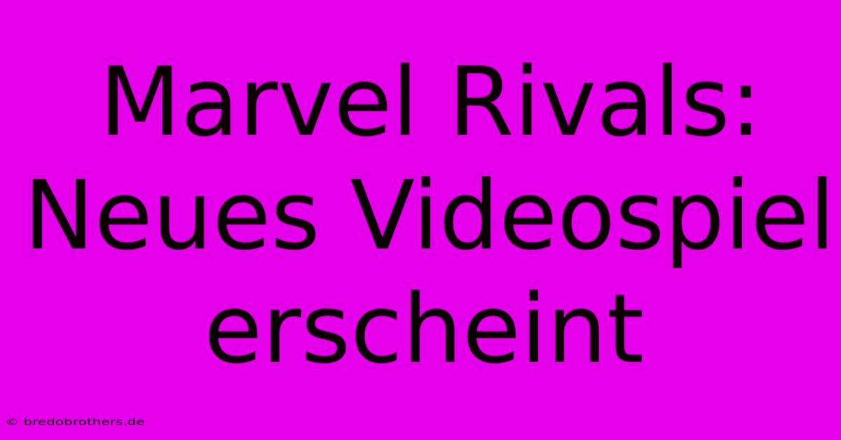 Marvel Rivals: Neues Videospiel Erscheint