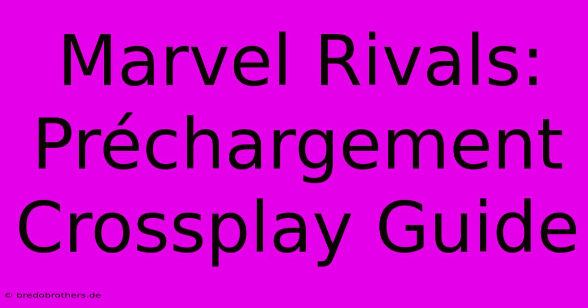 Marvel Rivals: Préchargement Crossplay Guide