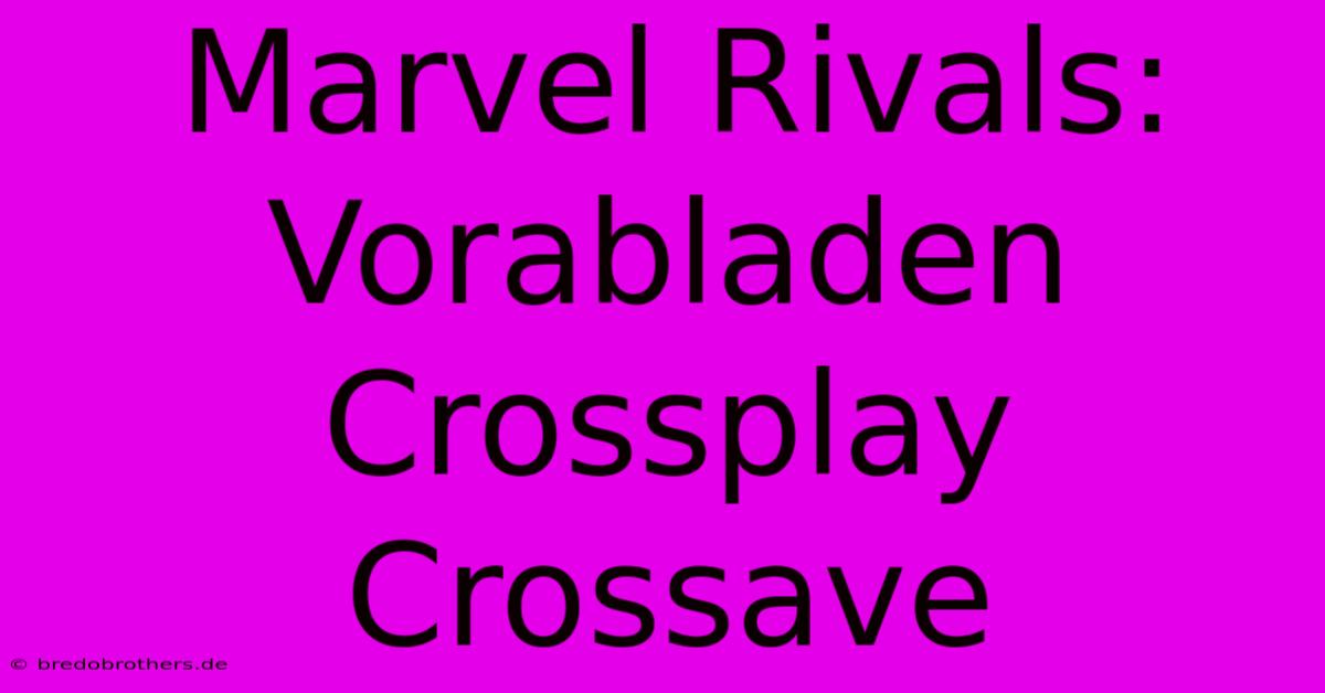 Marvel Rivals: Vorabladen Crossplay Crossave