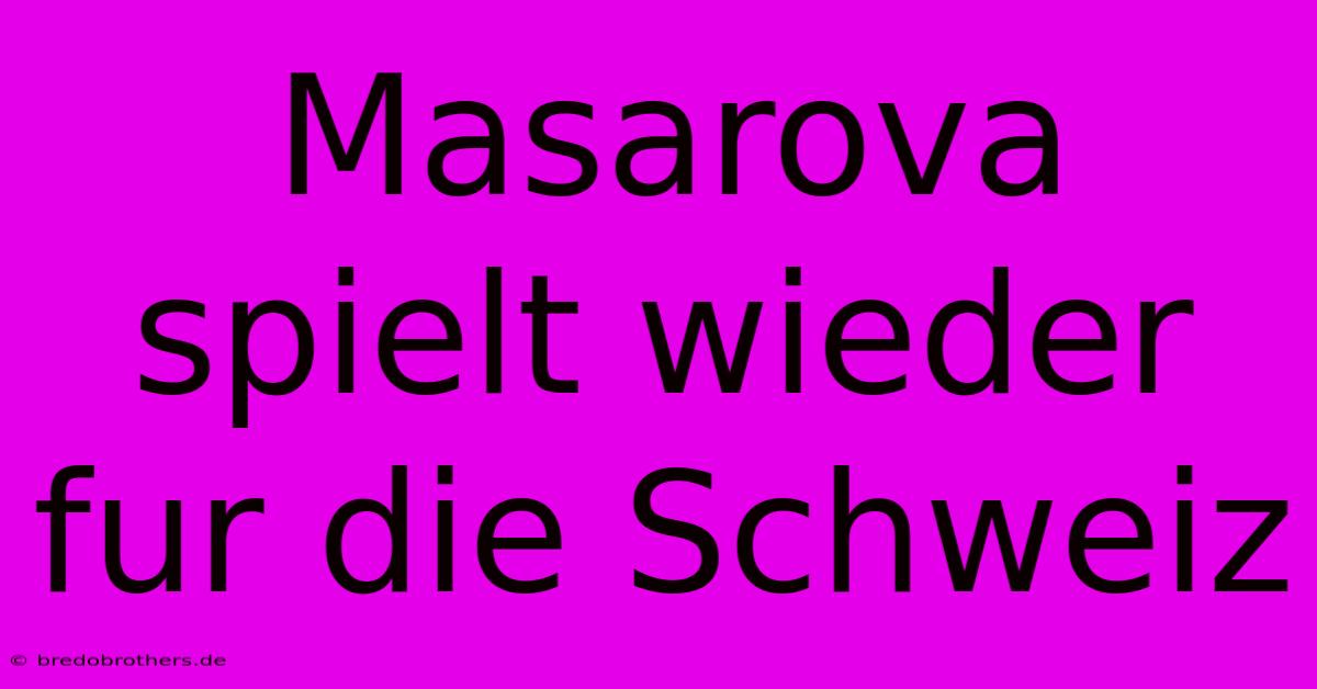 Masarova Spielt Wieder Fur Die Schweiz