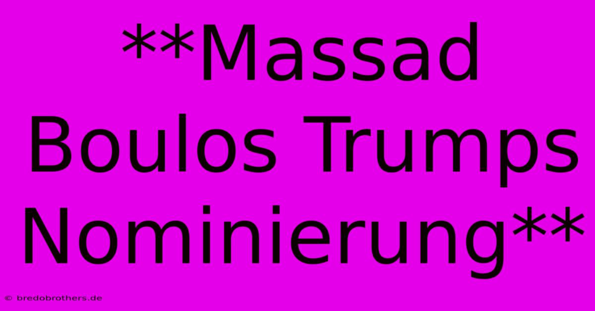 **Massad Boulos Trumps Nominierung**