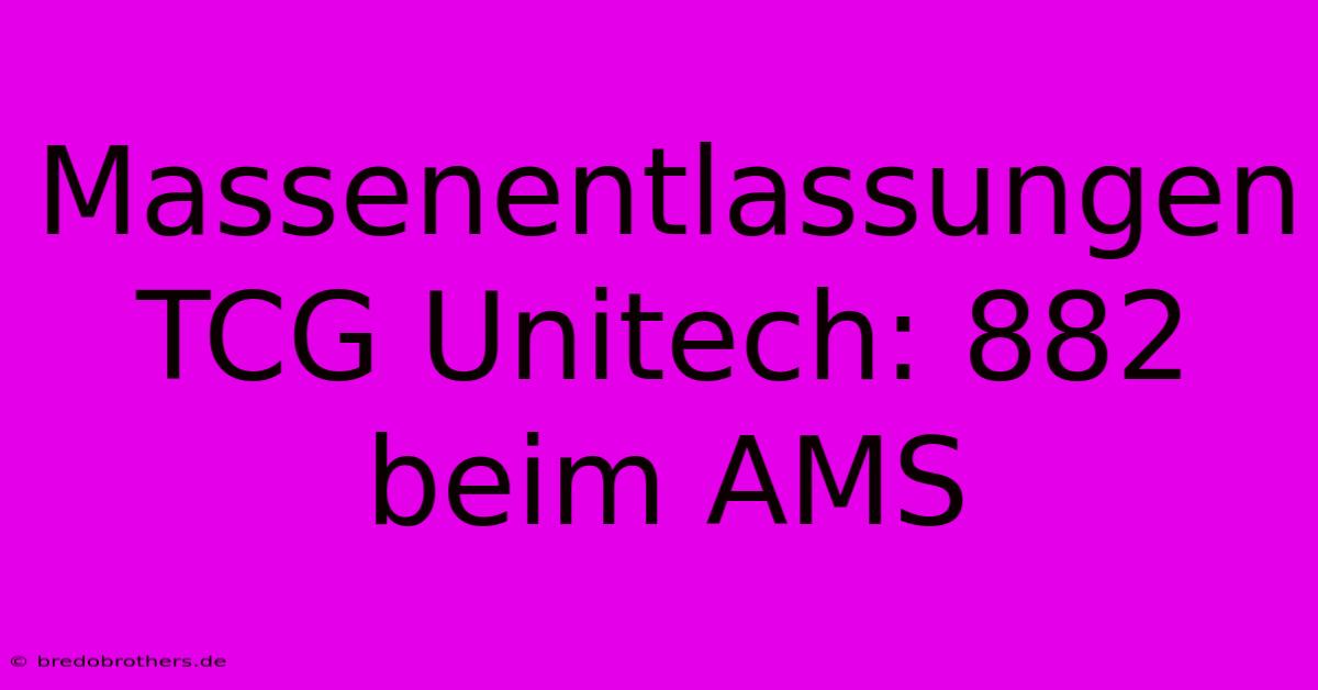 Massenentlassungen TCG Unitech: 882 Beim AMS