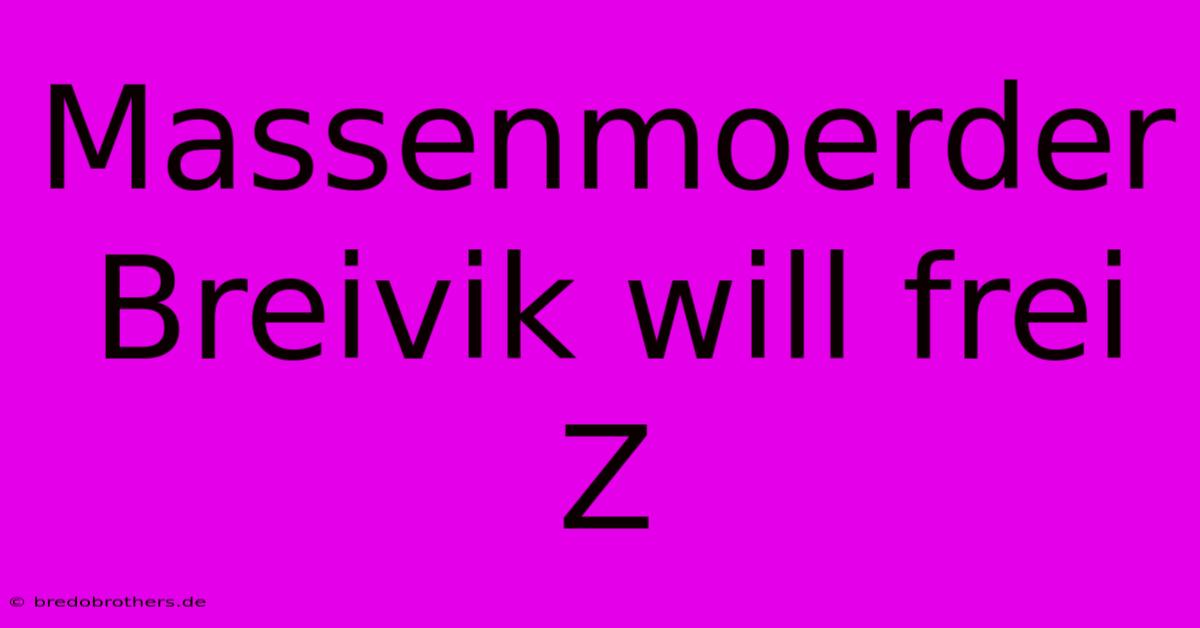 Massenmoerder Breivik Will Frei Z