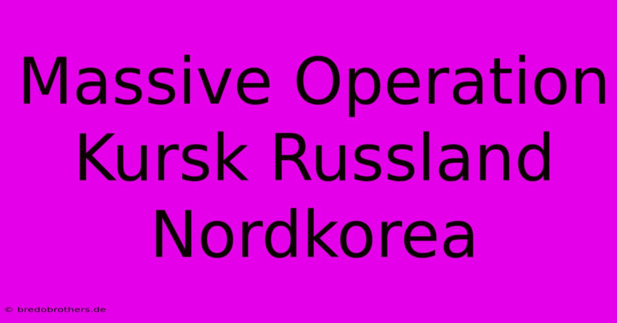 Massive Operation Kursk Russland Nordkorea