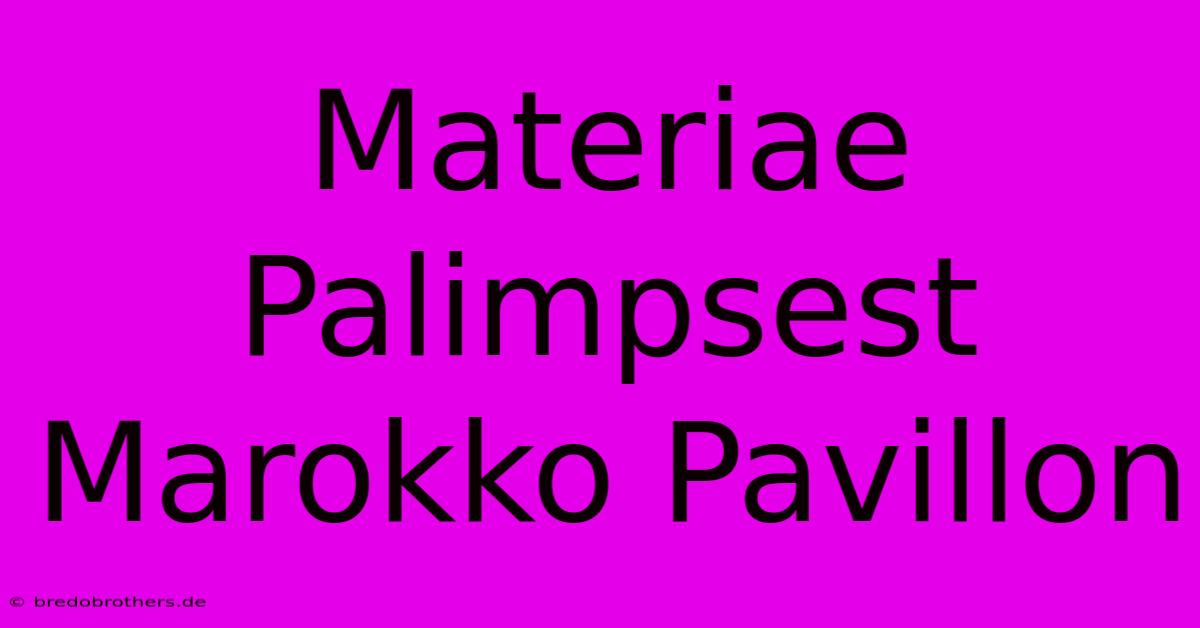 Materiae Palimpsest Marokko Pavillon