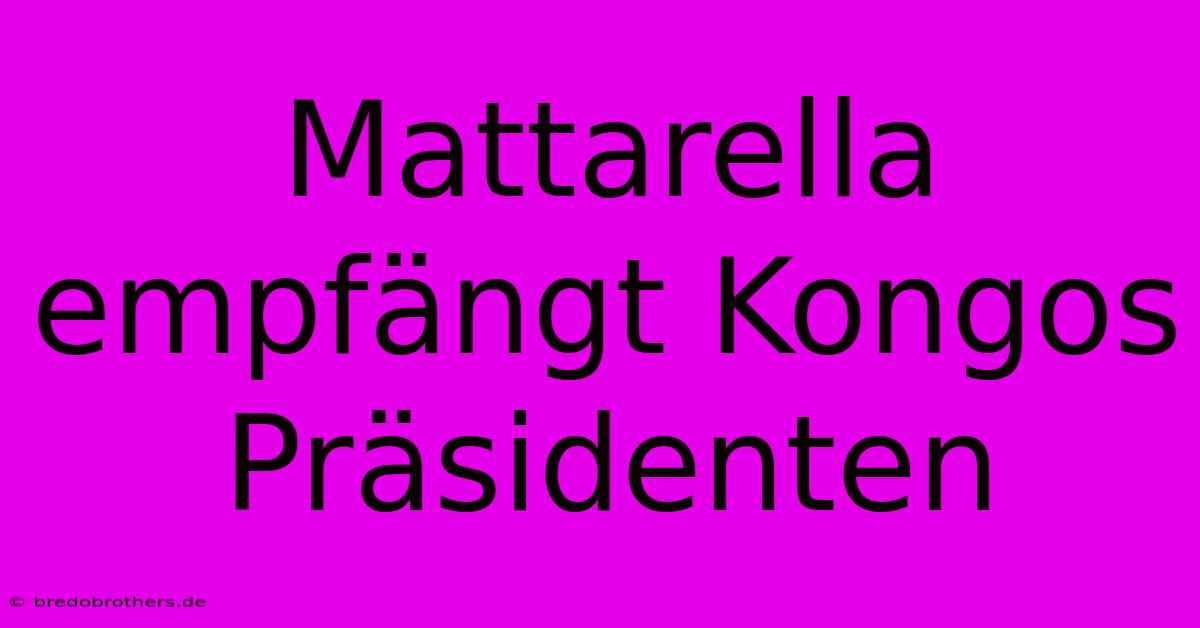 Mattarella Empfängt Kongos Präsidenten