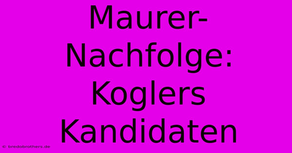 Maurer-Nachfolge: Koglers Kandidaten