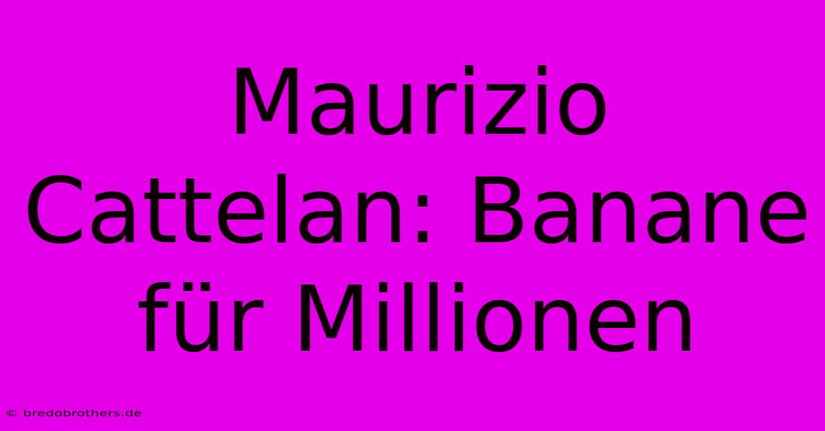 Maurizio Cattelan: Banane Für Millionen