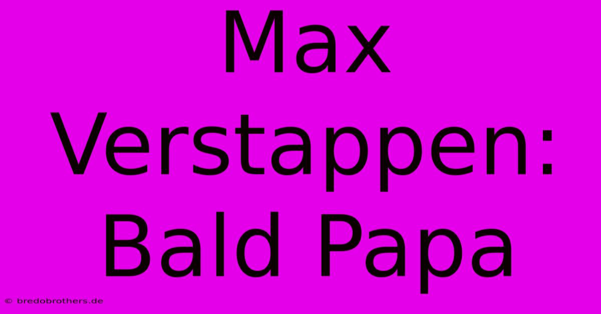 Max Verstappen: Bald Papa