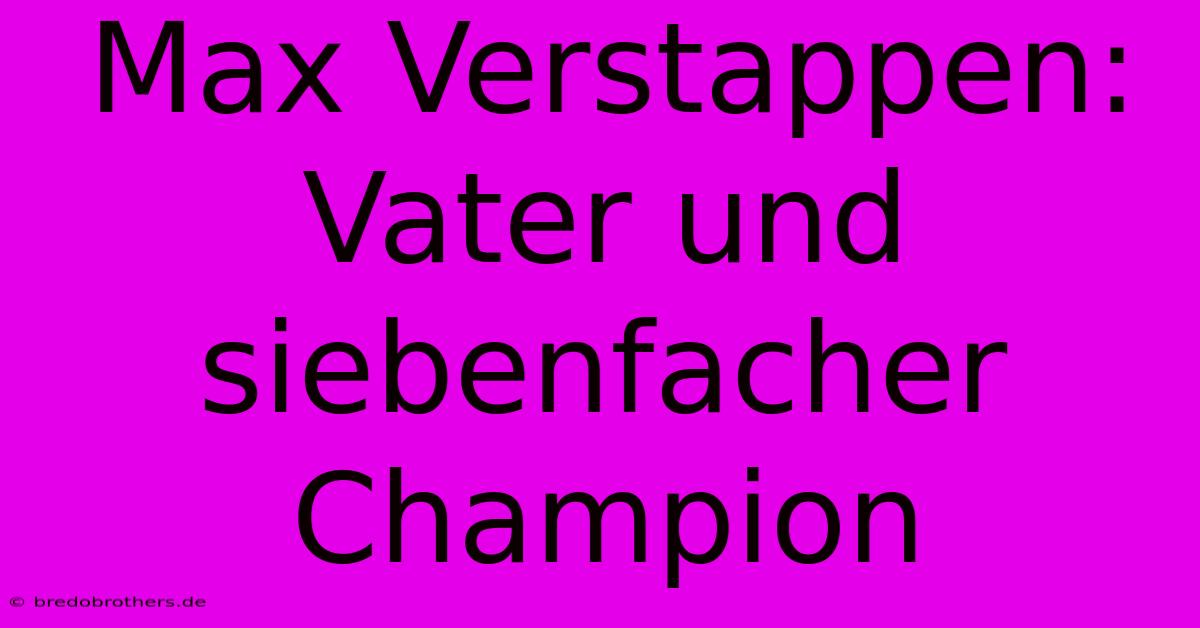 Max Verstappen: Vater Und Siebenfacher Champion