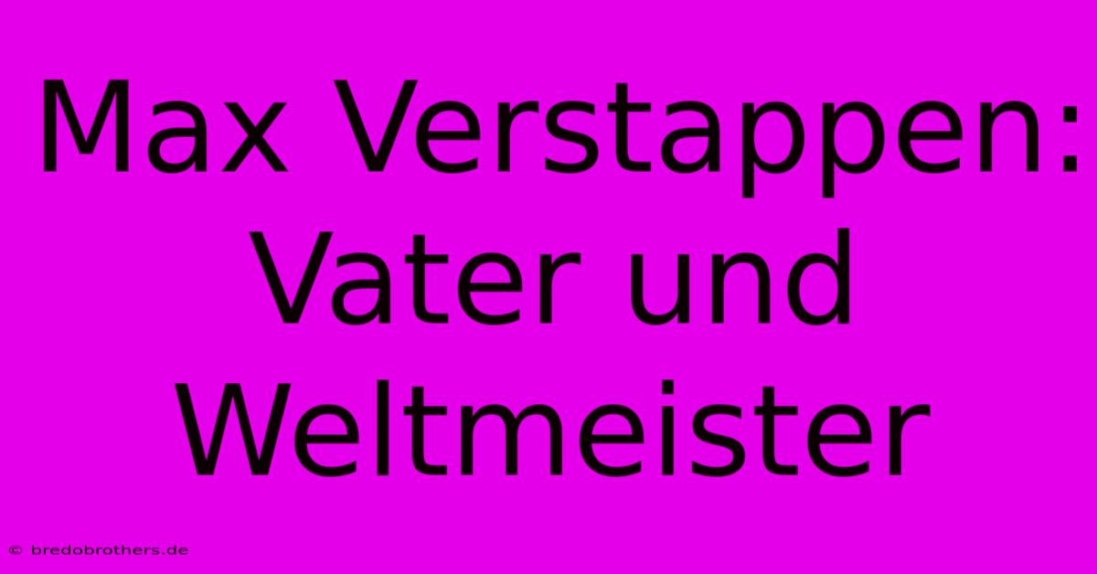 Max Verstappen: Vater Und Weltmeister