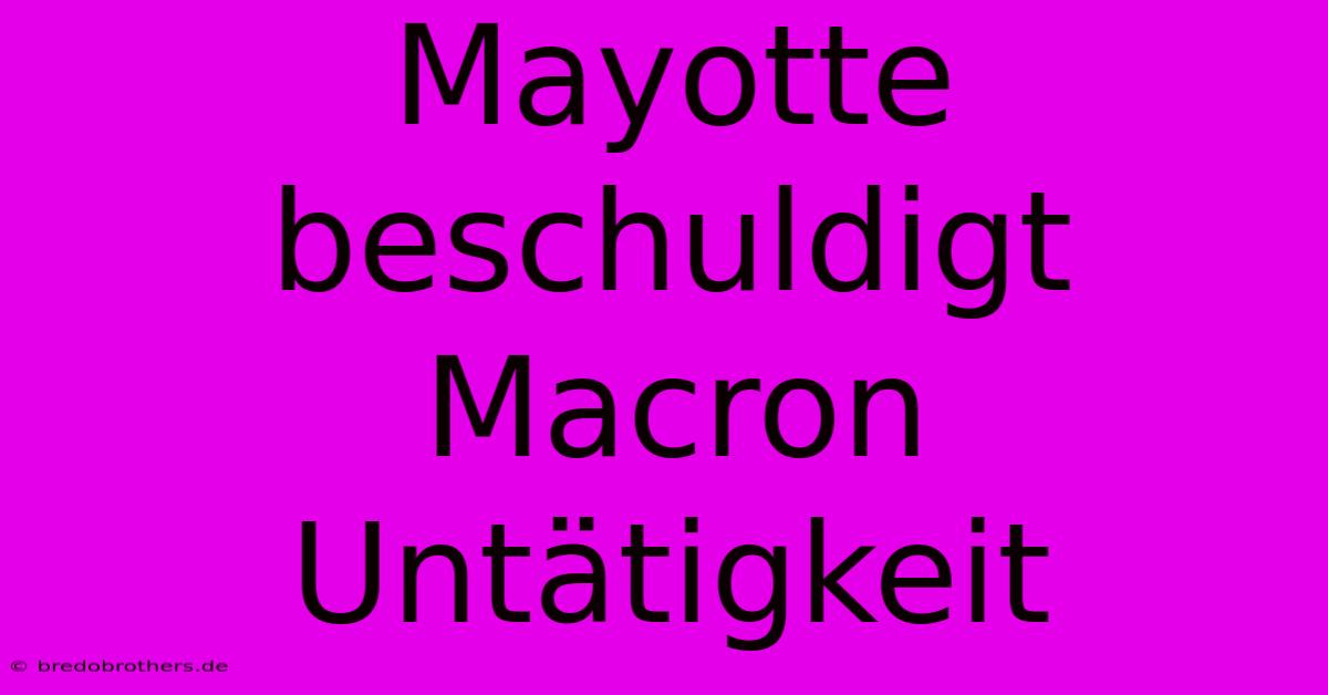 Mayotte Beschuldigt Macron Untätigkeit