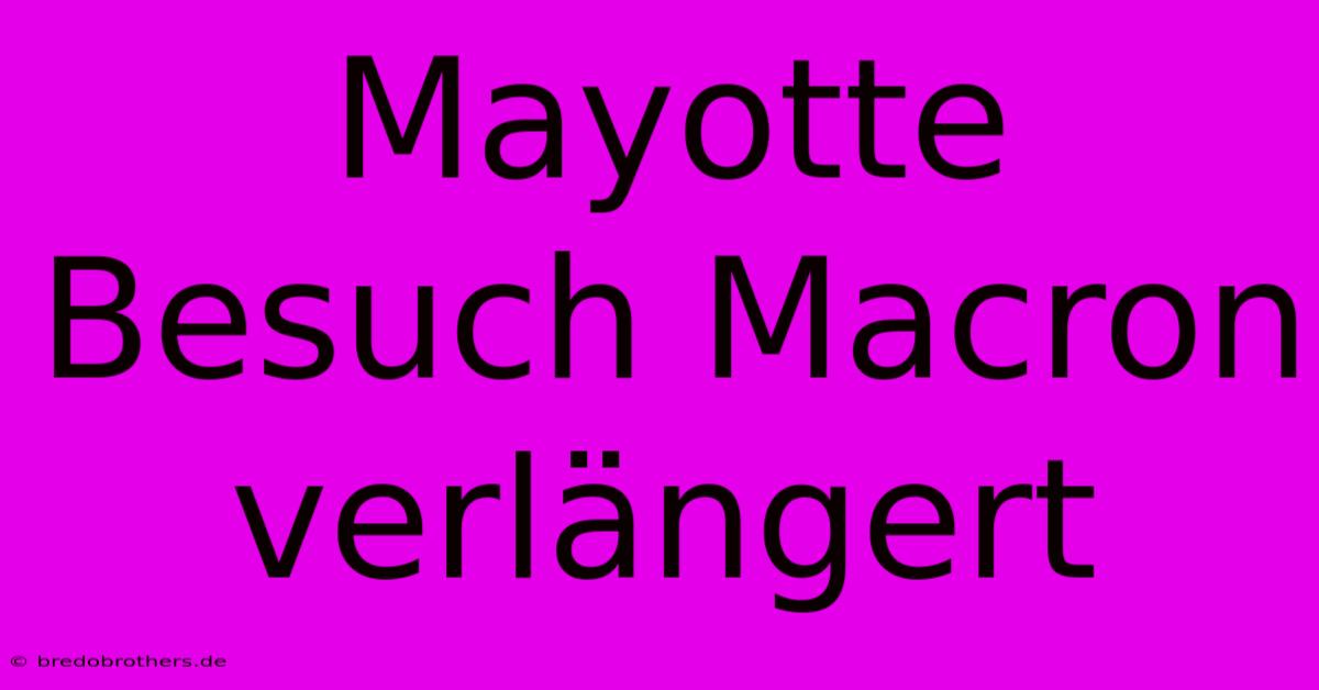 Mayotte Besuch Macron Verlängert