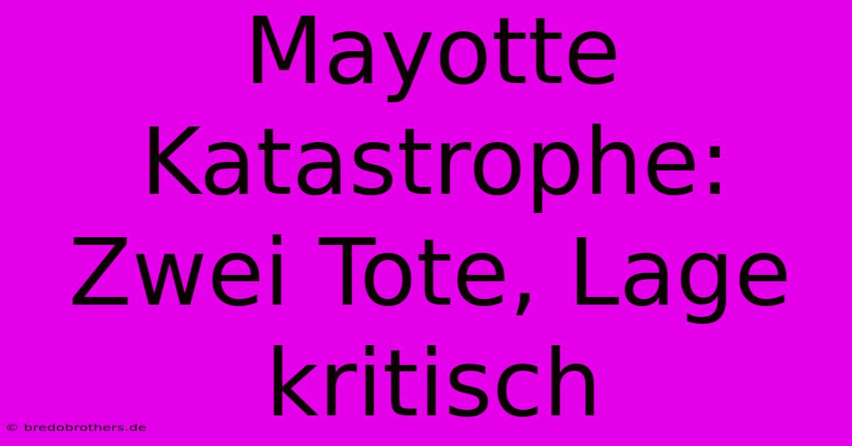 Mayotte Katastrophe: Zwei Tote, Lage Kritisch