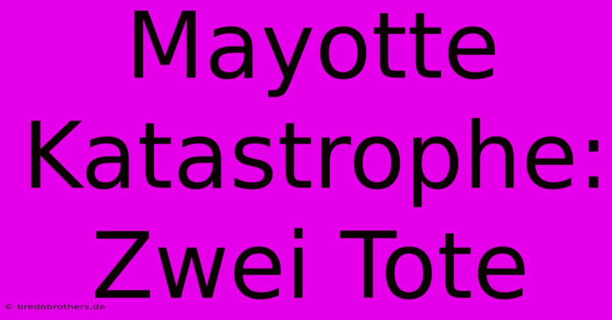 Mayotte Katastrophe: Zwei Tote  