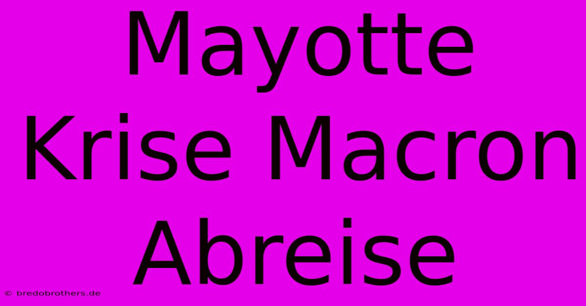 Mayotte Krise Macron Abreise