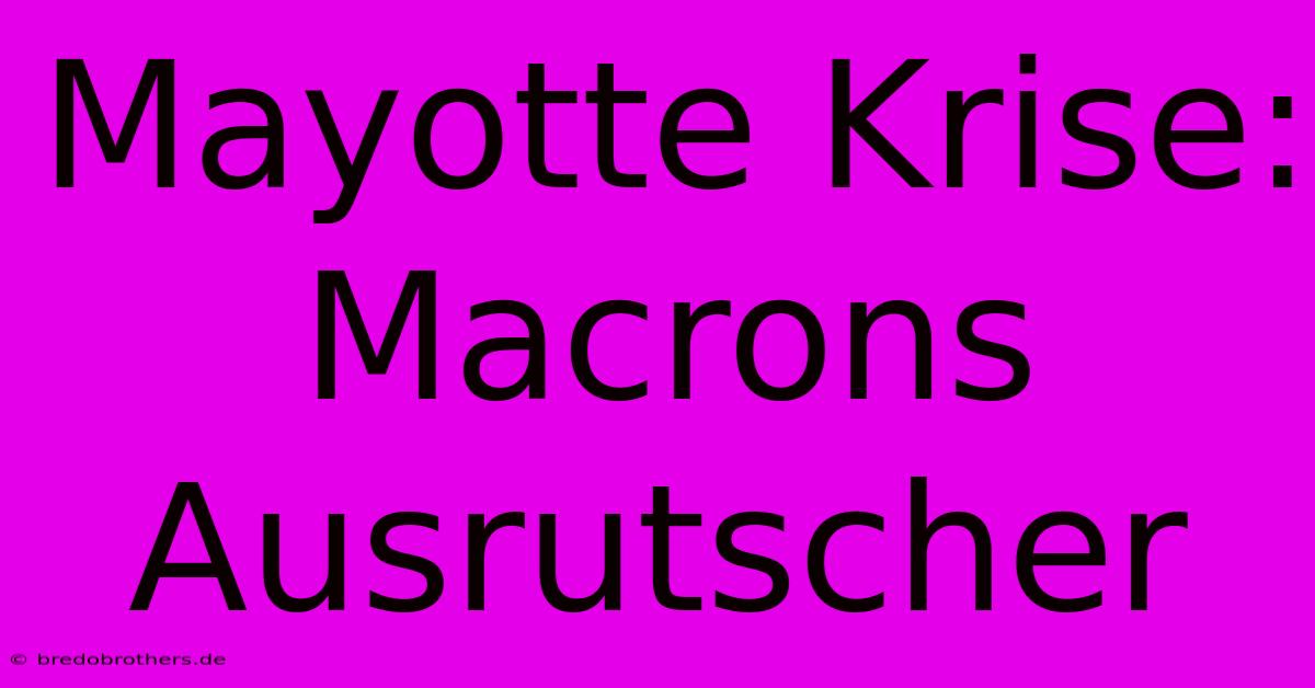 Mayotte Krise: Macrons Ausrutscher