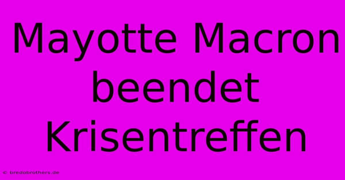 Mayotte Macron Beendet Krisentreffen