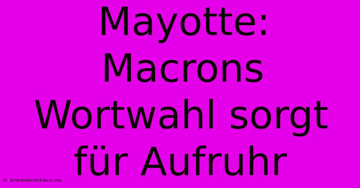 Mayotte: Macrons Wortwahl Sorgt Für Aufruhr