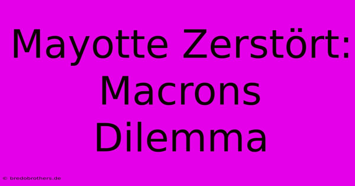 Mayotte Zerstört: Macrons Dilemma