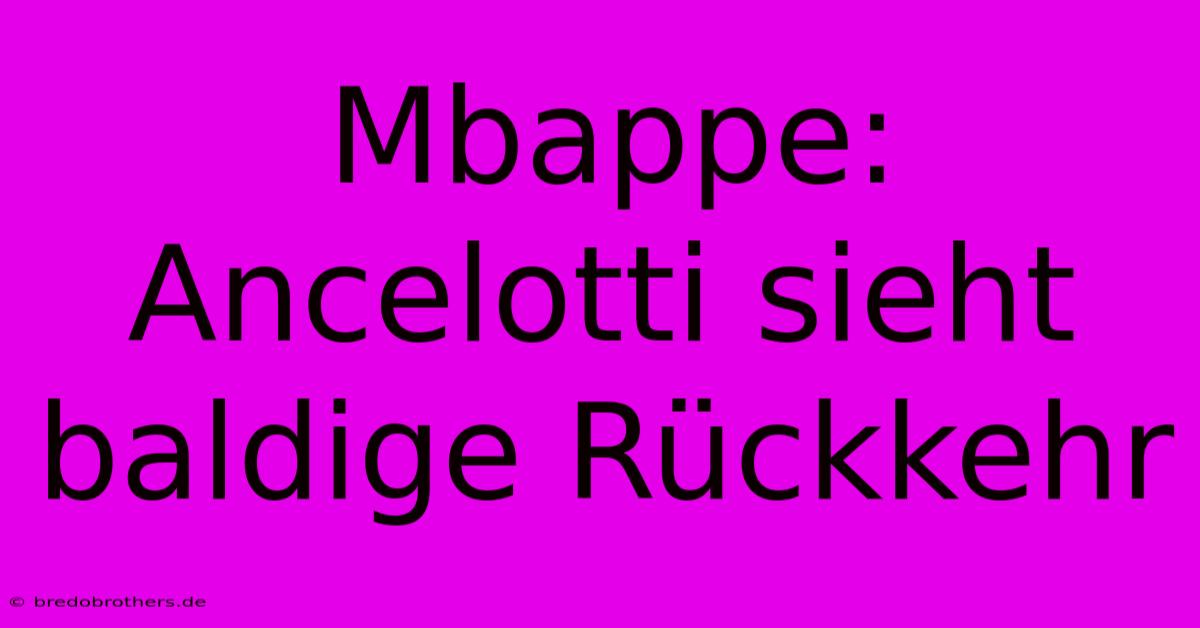 Mbappe: Ancelotti Sieht Baldige Rückkehr