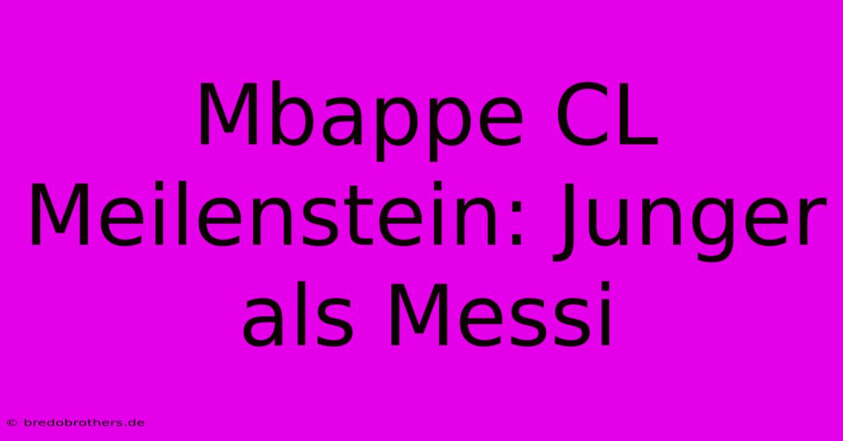 Mbappe CL Meilenstein: Junger Als Messi