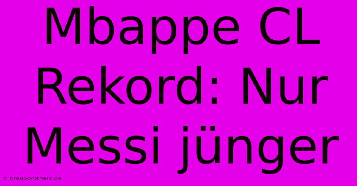 Mbappe CL Rekord: Nur Messi Jünger