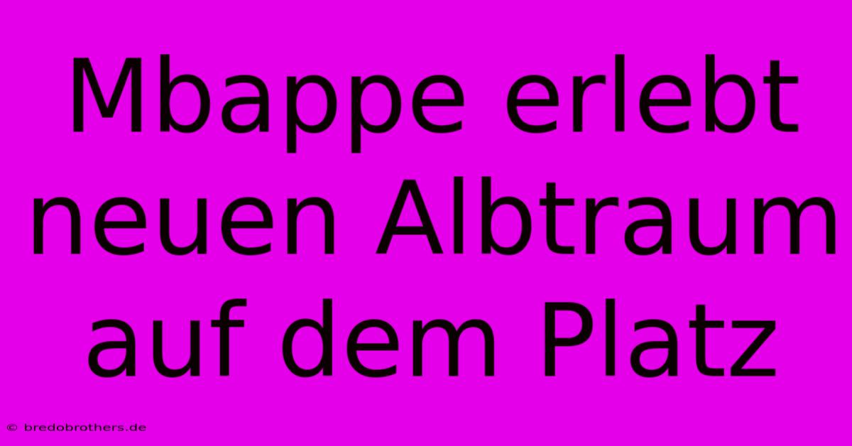 Mbappe Erlebt Neuen Albtraum Auf Dem Platz