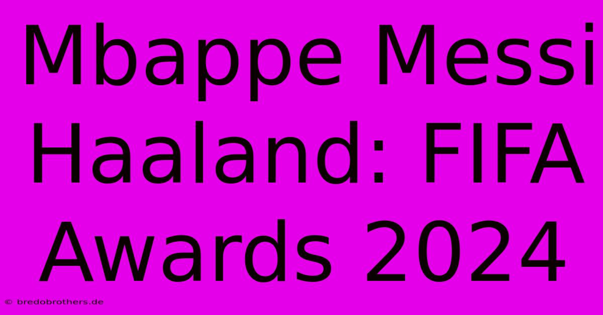 Mbappe Messi Haaland: FIFA Awards 2024