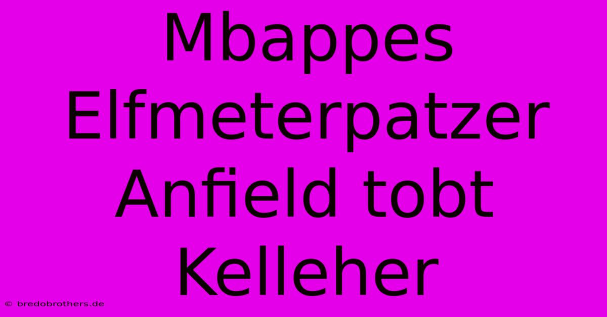 Mbappes Elfmeterpatzer Anfield Tobt Kelleher