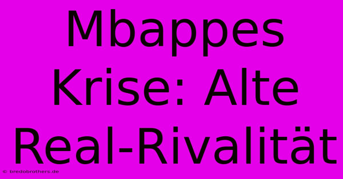 Mbappes Krise: Alte Real-Rivalität