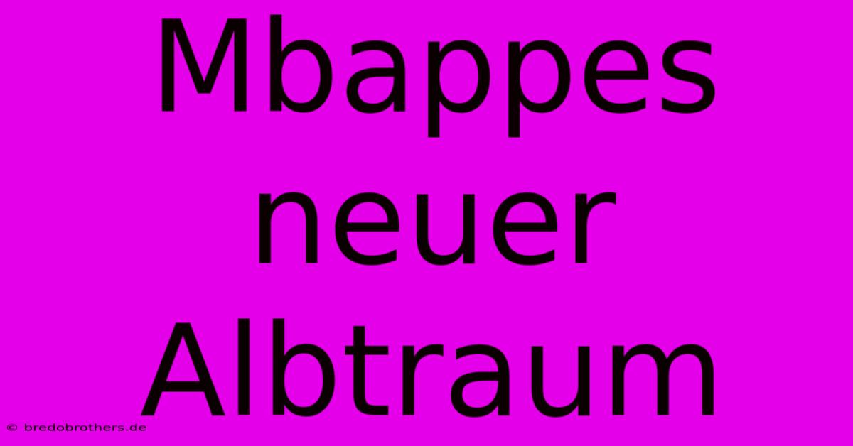 Mbappes Neuer Albtraum