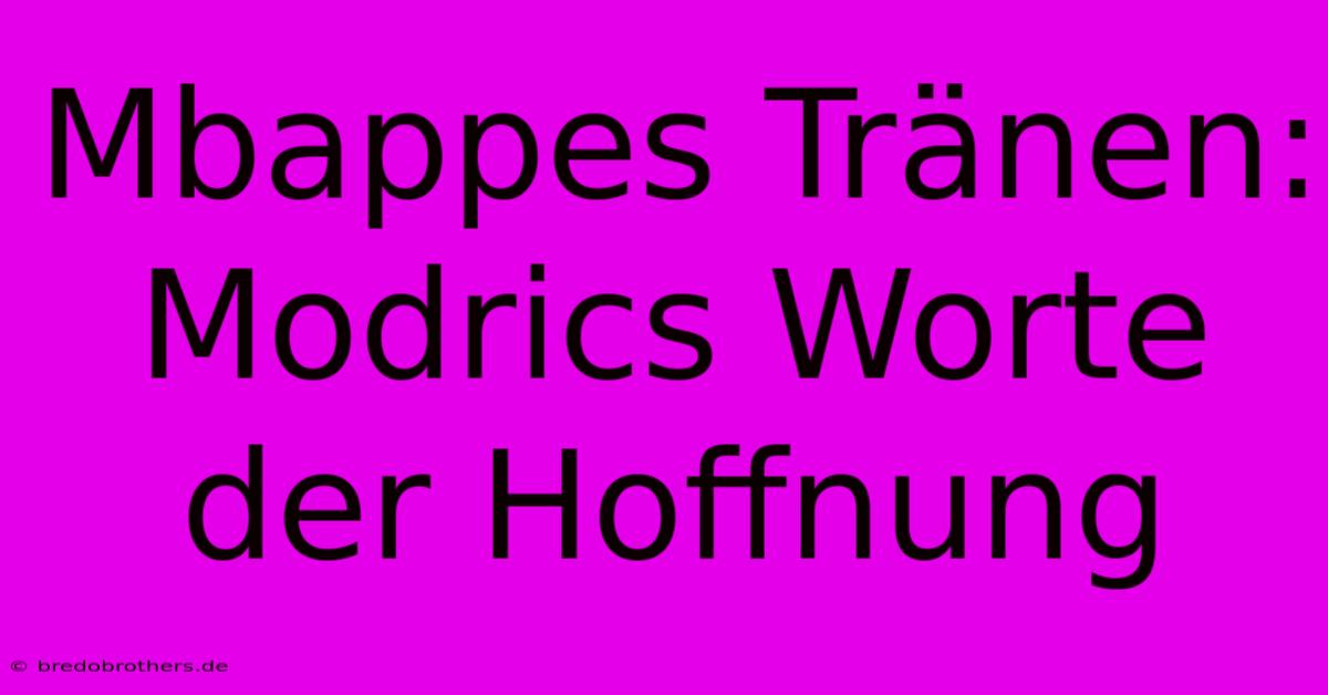 Mbappes Tränen: Modrics Worte Der Hoffnung