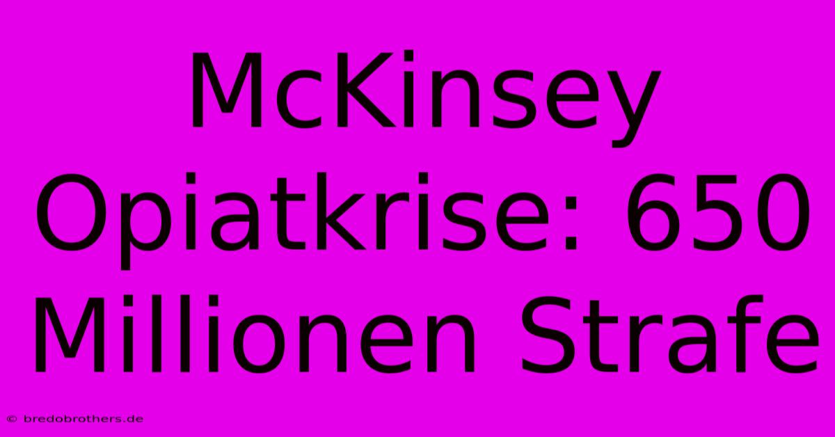 McKinsey Opiatkrise: 650 Millionen Strafe