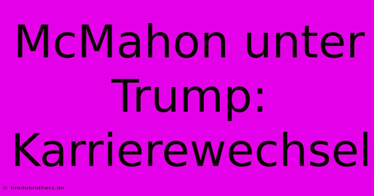 McMahon Unter Trump: Karrierewechsel