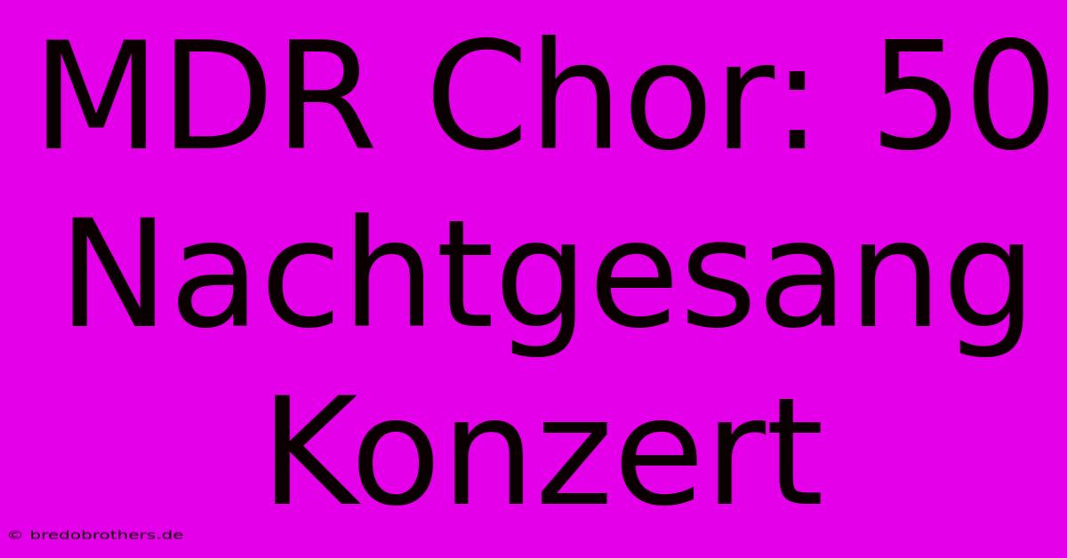 MDR Chor: 50 Nachtgesang Konzert