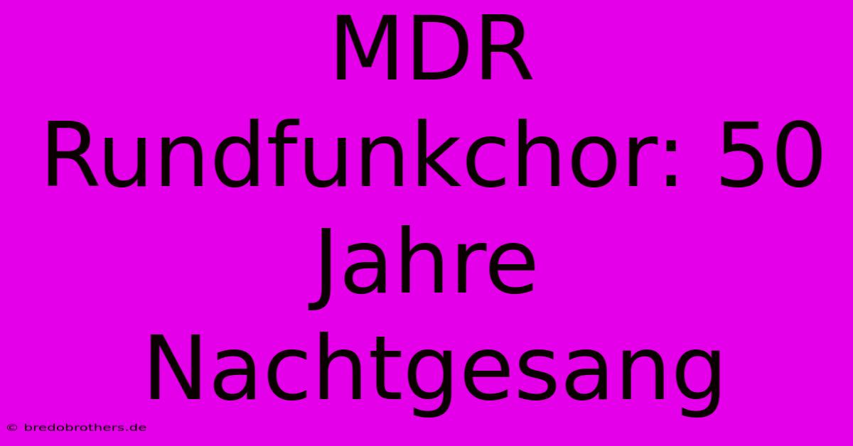 MDR Rundfunkchor: 50 Jahre Nachtgesang