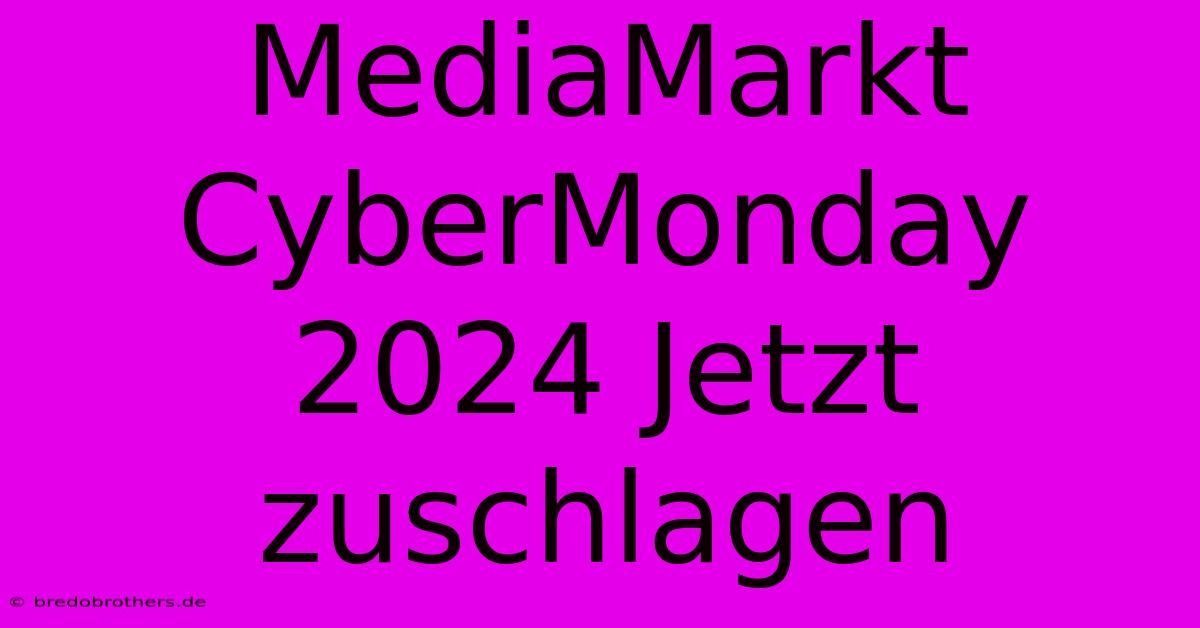 MediaMarkt CyberMonday 2024 Jetzt Zuschlagen