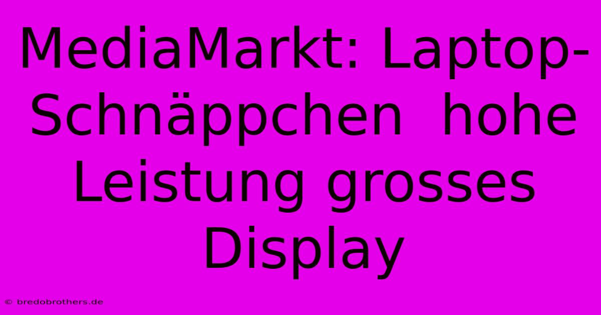 MediaMarkt: Laptop-Schnäppchen  Hohe Leistung Grosses Display