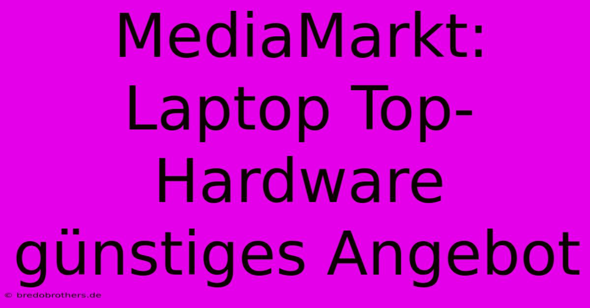 MediaMarkt: Laptop Top-Hardware  Günstiges Angebot