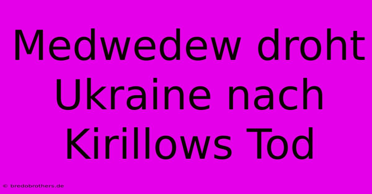 Medwedew Droht Ukraine Nach Kirillows Tod