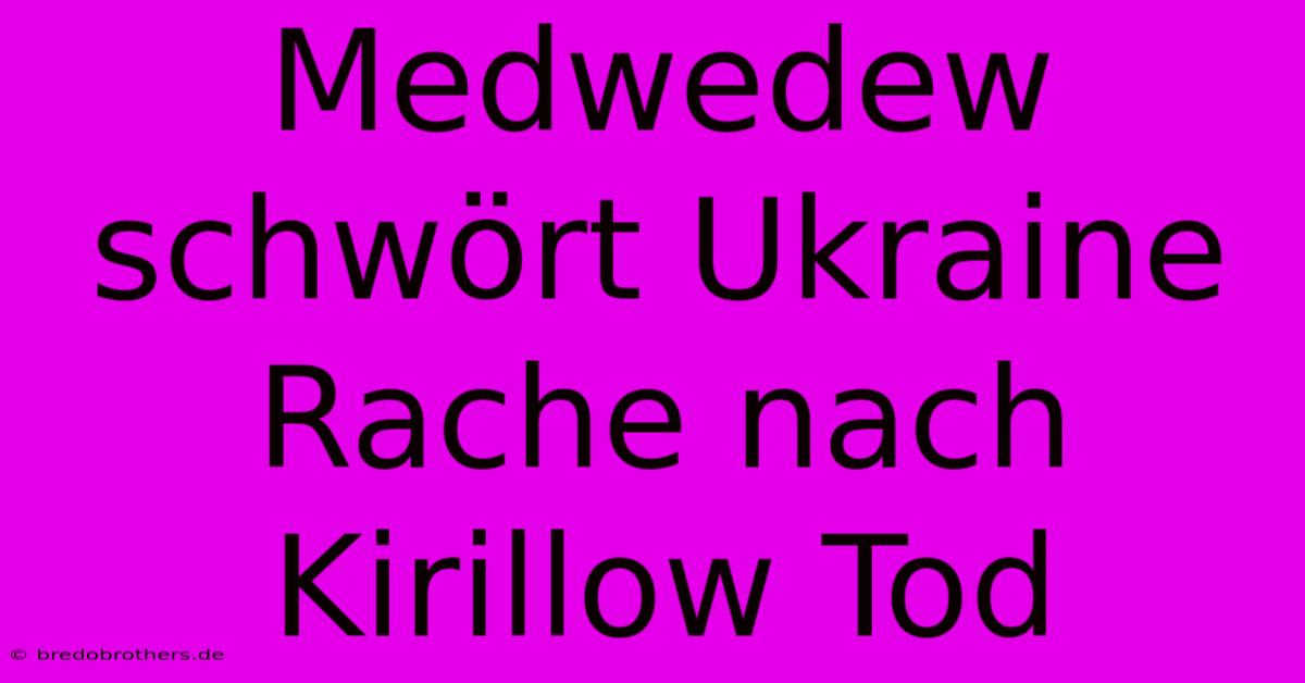 Medwedew Schwört Ukraine Rache Nach Kirillow Tod