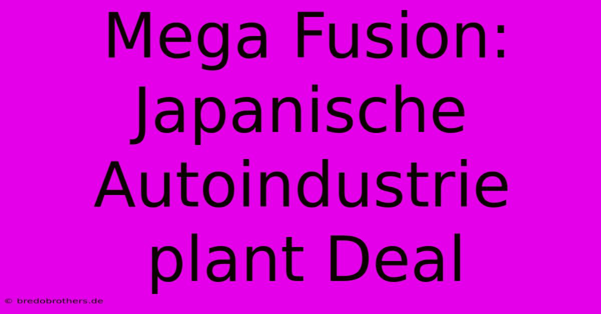 Mega Fusion: Japanische Autoindustrie Plant Deal