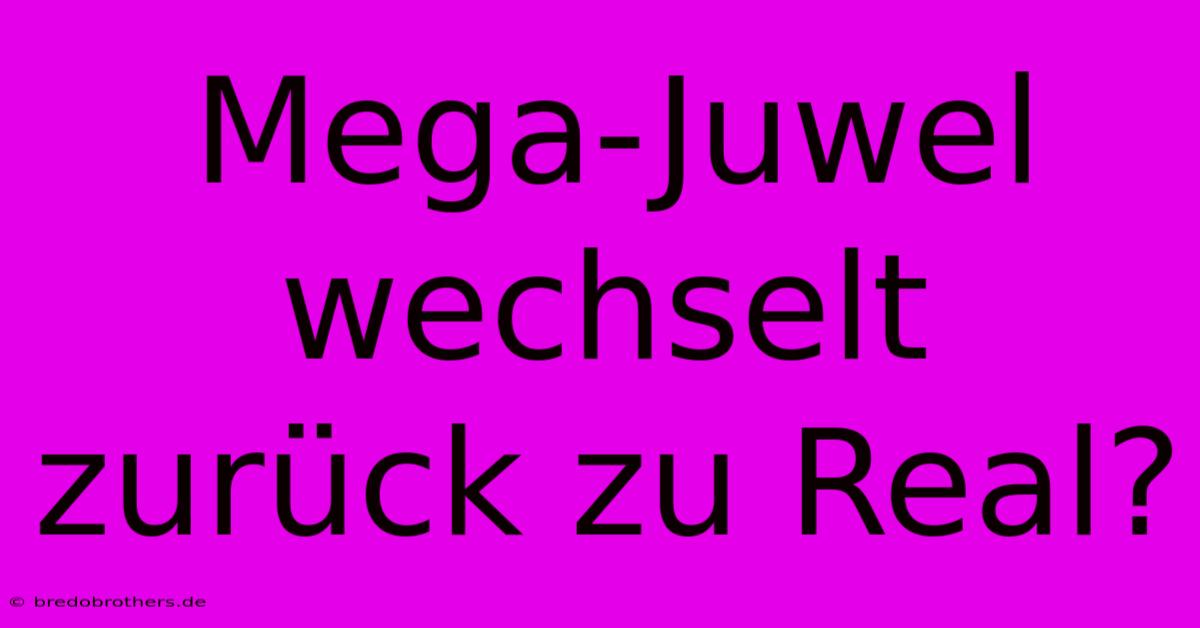 Mega-Juwel Wechselt Zurück Zu Real?