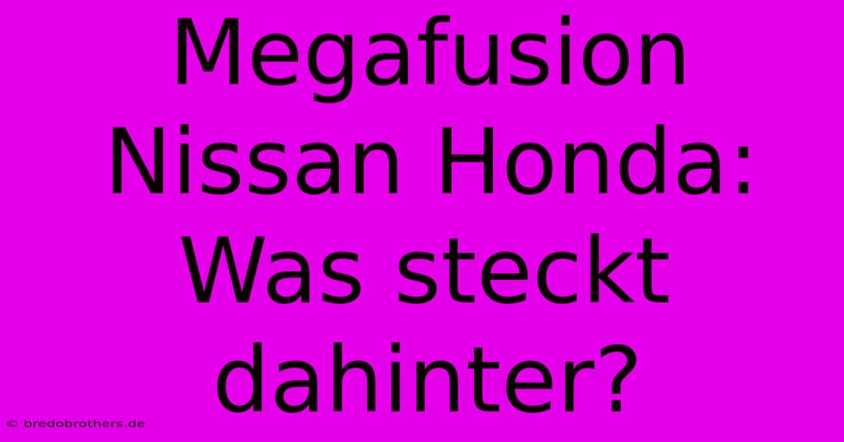 Megafusion Nissan Honda: Was Steckt Dahinter?