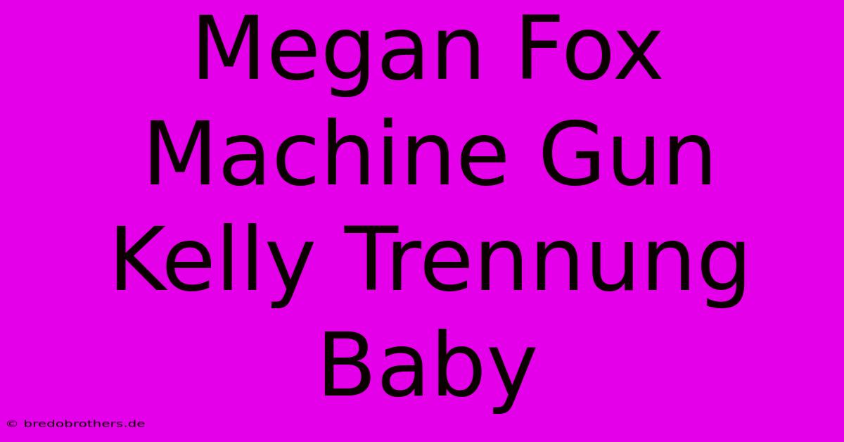 Megan Fox Machine Gun Kelly Trennung Baby