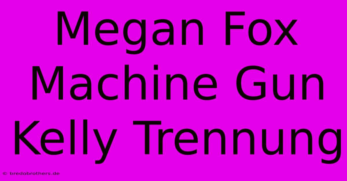 Megan Fox Machine Gun Kelly Trennung