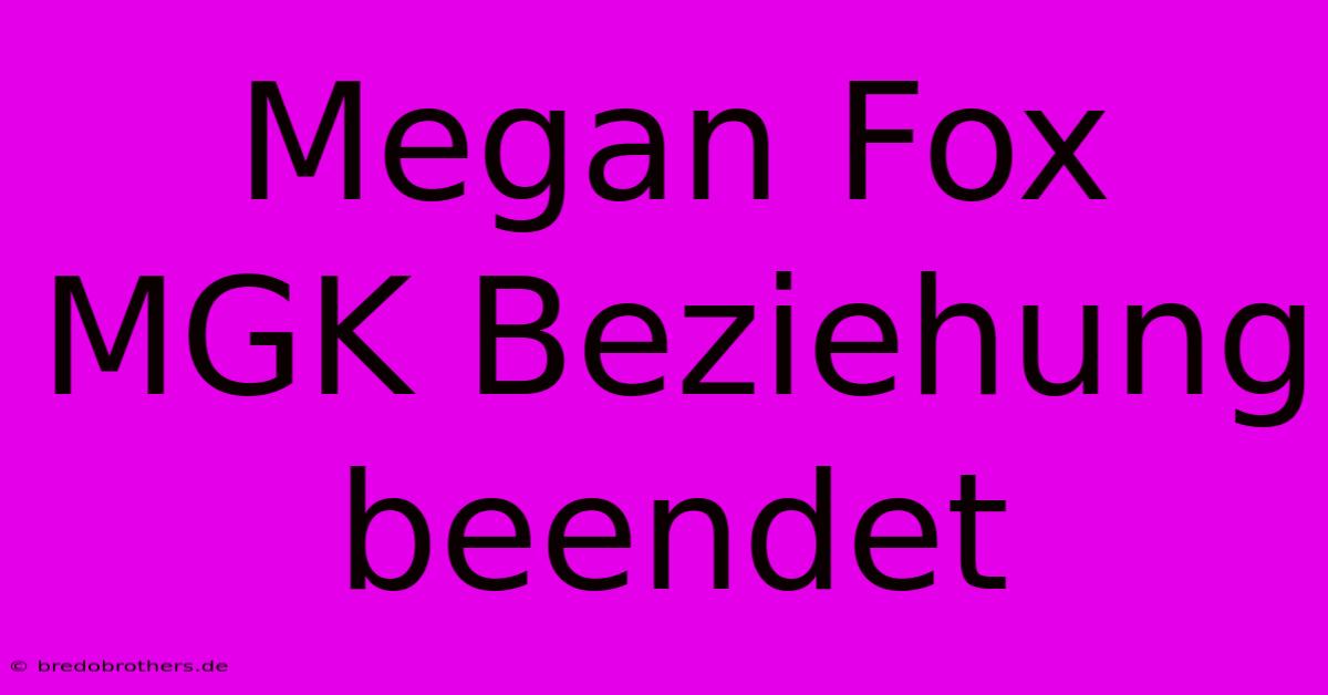 Megan Fox MGK Beziehung Beendet