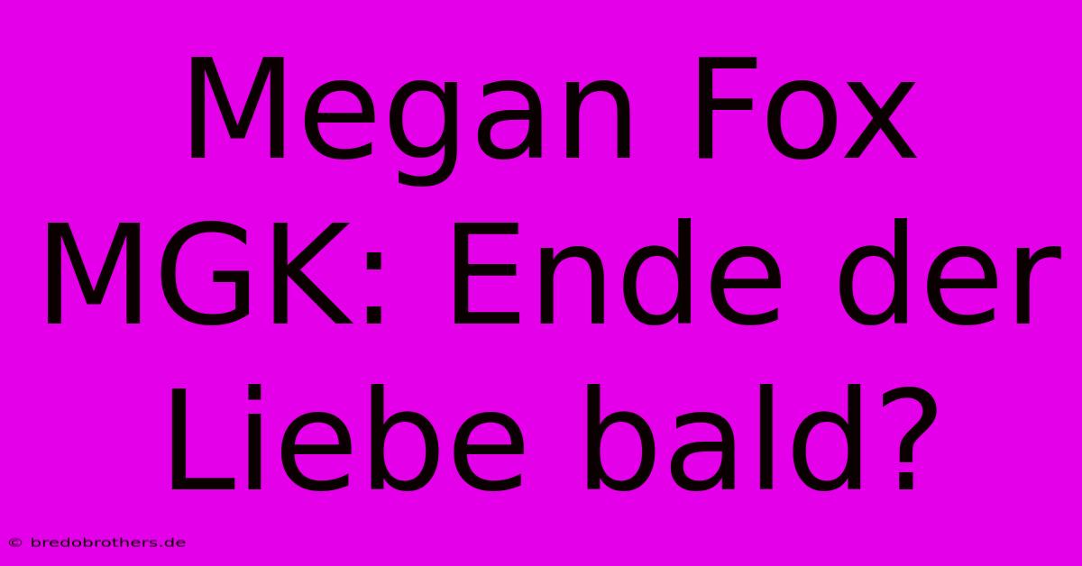 Megan Fox MGK: Ende Der Liebe Bald?